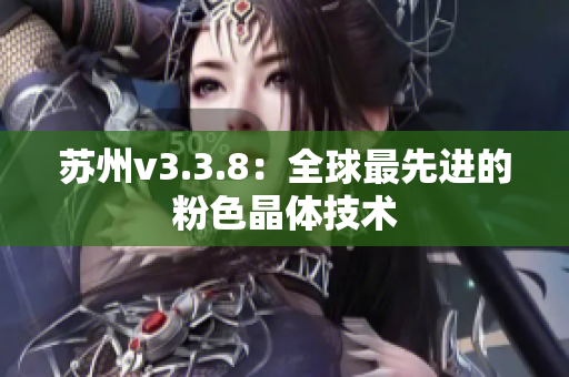 苏州v3.3.8：全球最先进的粉色晶体技术