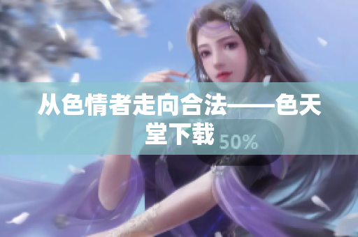 从色情者走向合法——色天堂下载