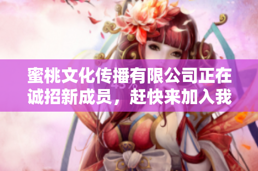 蜜桃文化传播有限公司正在诚招新成员，赶快来加入我们吧！