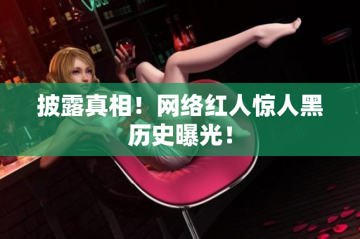 披露真相！网络红人惊人黑历史曝光！
