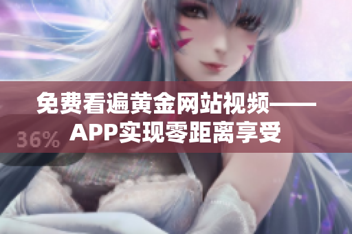 免费看遍黄金网站视频——APP实现零距离享受