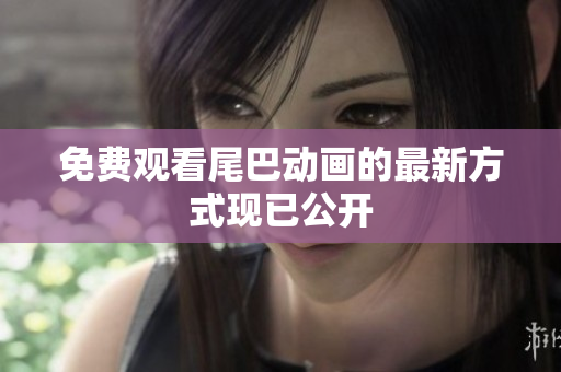 免费观看尾巴动画的最新方式现已公开