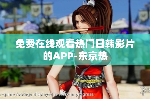 免费在线观看热门日韩影片的APP-东京热
