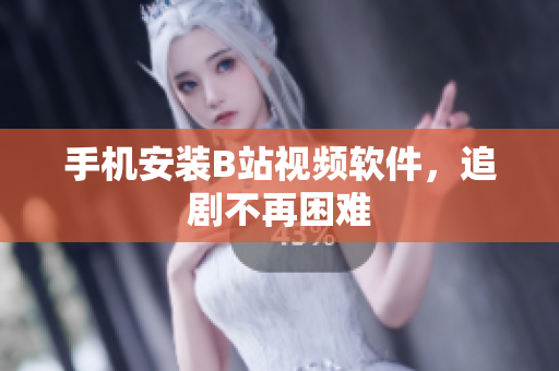 手机安装B站视频软件，追剧不再困难
