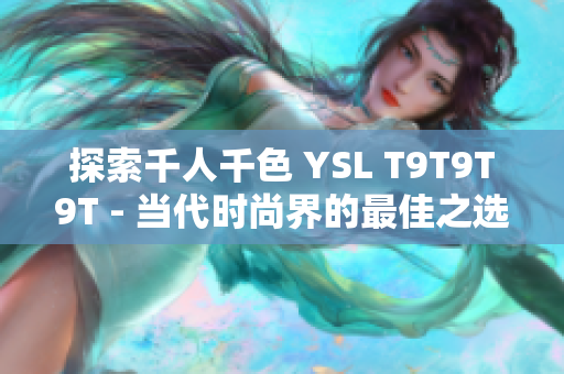 探索千人千色 YSL T9T9T9T - 当代时尚界的最佳之选