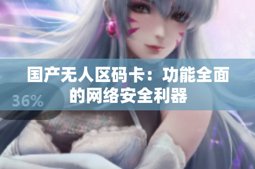 国产无人区码卡：功能全面的网络安全利器