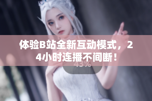 体验B站全新互动模式，24小时连播不间断！