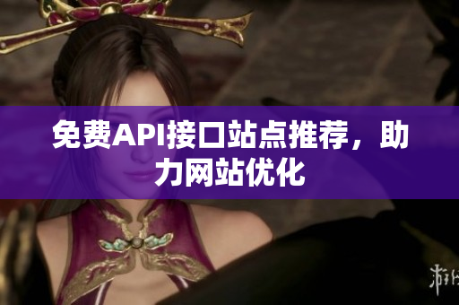 免费API接口站点推荐，助力网站优化