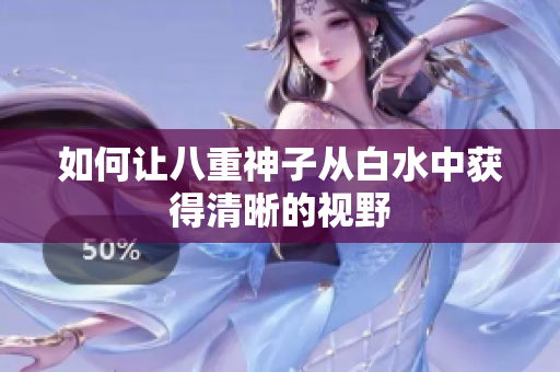 如何让八重神子从白水中获得清晰的视野