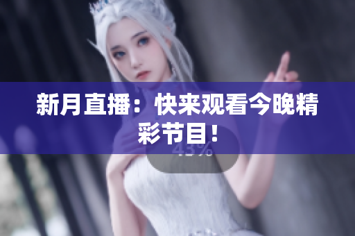 新月直播：快来观看今晚精彩节目！