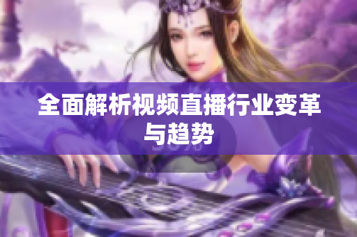 全面解析视频直播行业变革与趋势