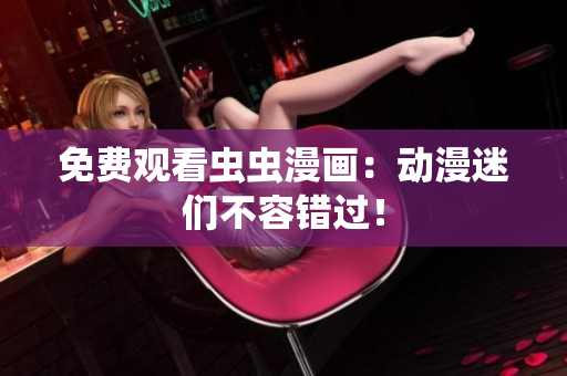 免费观看虫虫漫画：动漫迷们不容错过！