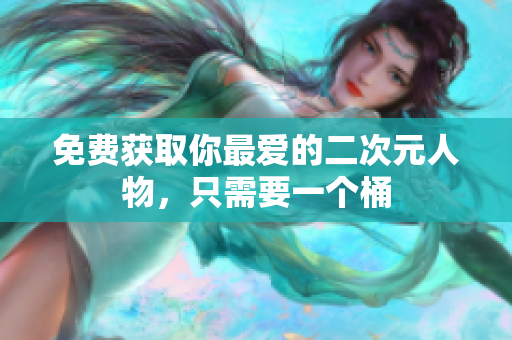 免费获取你最爱的二次元人物，只需要一个桶