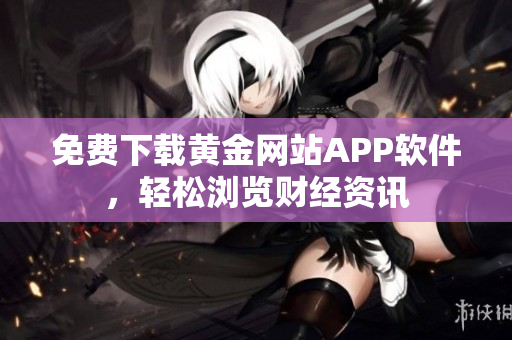 免费下载黄金网站APP软件，轻松浏览财经资讯