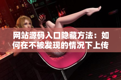 网站源码入口隐藏方法：如何在不被发现的情况下上传成品？