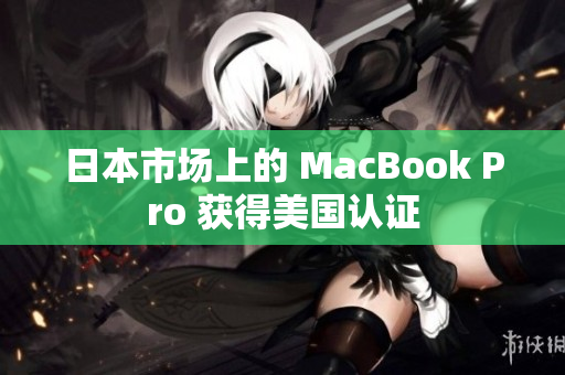 日本市场上的 MacBook Pro 获得美国认证