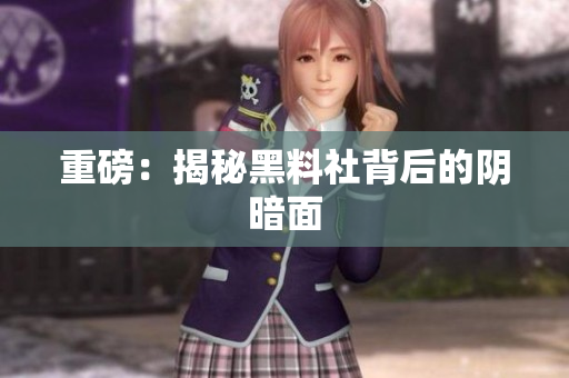 重磅：揭秘黑料社背后的阴暗面