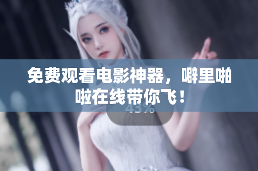免费观看电影神器，噼里啪啦在线带你飞！