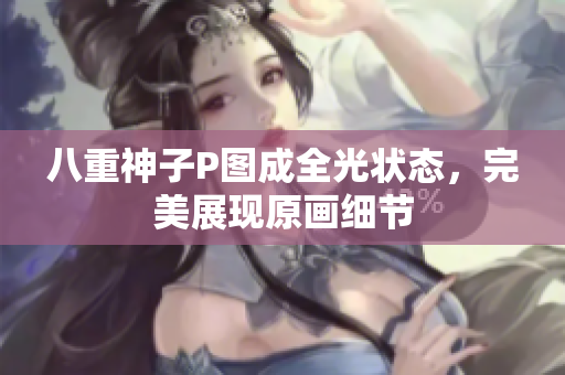 八重神子P图成全光状态，完美展现原画细节