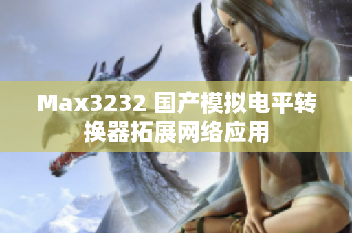 Max3232 国产模拟电平转换器拓展网络应用