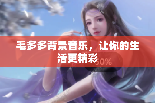 毛多多背景音乐，让你的生活更精彩