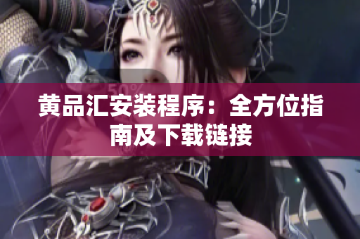 黄品汇安装程序：全方位指南及下载链接