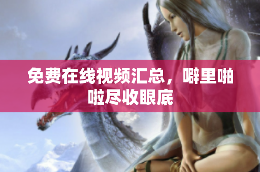 免费在线视频汇总，噼里啪啦尽收眼底