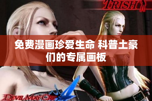 免费漫画珍爱生命 科普土豪们的专属画板