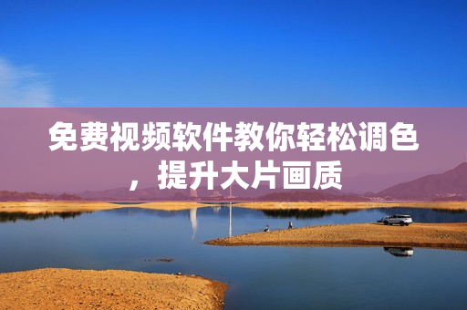 免费视频软件教你轻松调色，提升大片画质