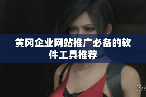 黄冈企业网站推广必备的软件工具推荐