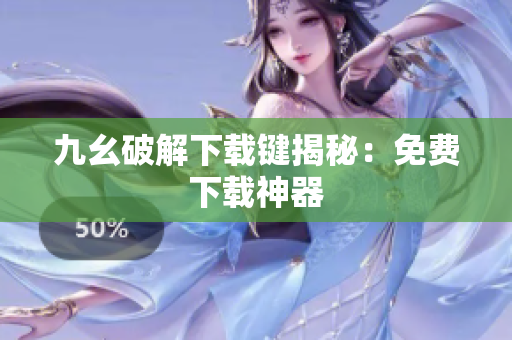 九幺破解下载键揭秘：免费下载神器