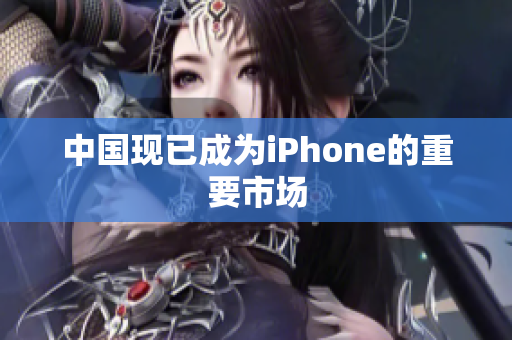 中国现已成为iPhone的重要市场