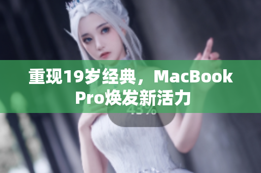 重现19岁经典，MacBook Pro焕发新活力