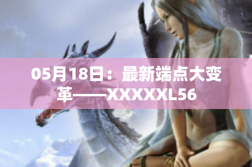 05月18日：最新端点大变革——XXXXXL56