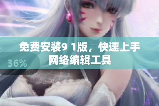 免费安装9 1版，快速上手网络编辑工具