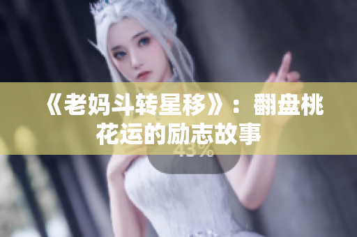 《老妈斗转星移》：翻盘桃花运的励志故事