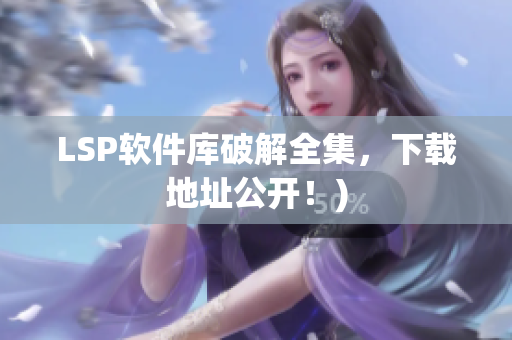 LSP软件库破解全集，下载地址公开！)