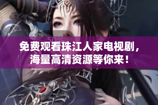免费观看珠江人家电视剧，海量高清资源等你来！