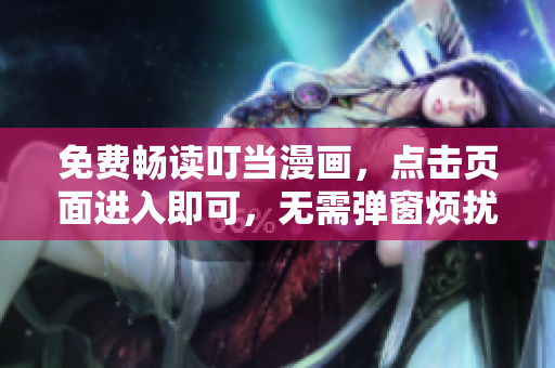 免费畅读叮当漫画，点击页面进入即可，无需弹窗烦扰