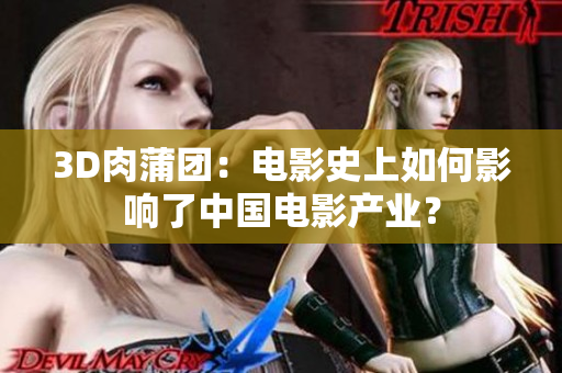 3D肉蒲团：电影史上如何影响了中国电影产业？