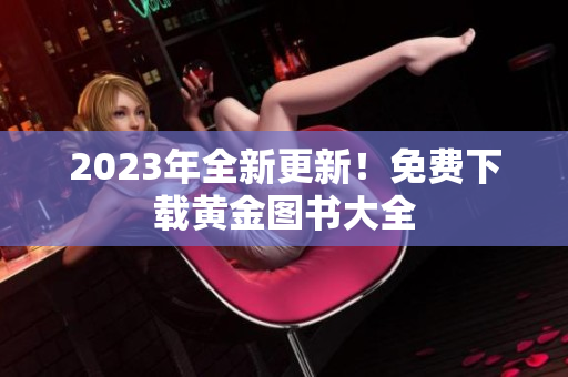 2023年全新更新！免费下载黄金图书大全
