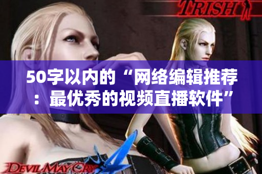 50字以内的“网络编辑推荐：最优秀的视频直播软件”