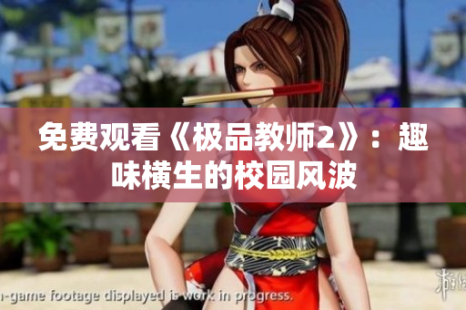 免费观看《极品教师2》：趣味横生的校园风波