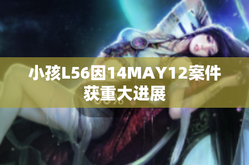 小孩L56因14MAY12案件获重大进展