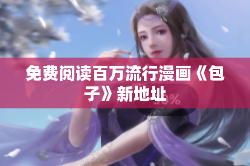 免费阅读百万流行漫画《包子》新地址