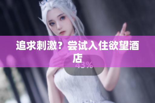 追求刺激？尝试入住欲望酒店