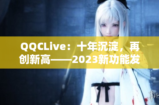 QQCLive：十年沉淀，再创新高——2023新功能发布