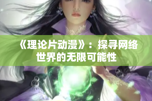 《理论片动漫》：探寻网络世界的无限可能性