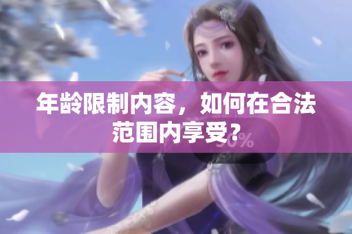 年龄限制内容，如何在合法范围内享受？