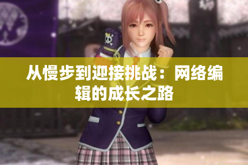 从慢步到迎接挑战：网络编辑的成长之路